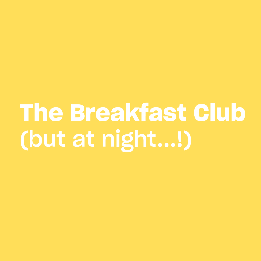 THE BREAKFAST CLUB (BUT AT NIGHT)